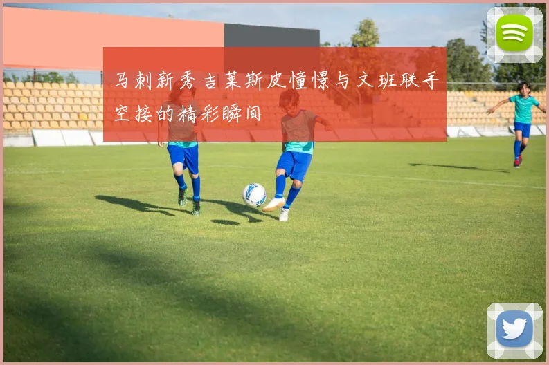 马刺新秀吉莱斯皮憧憬与文班联手空接的精彩瞬间