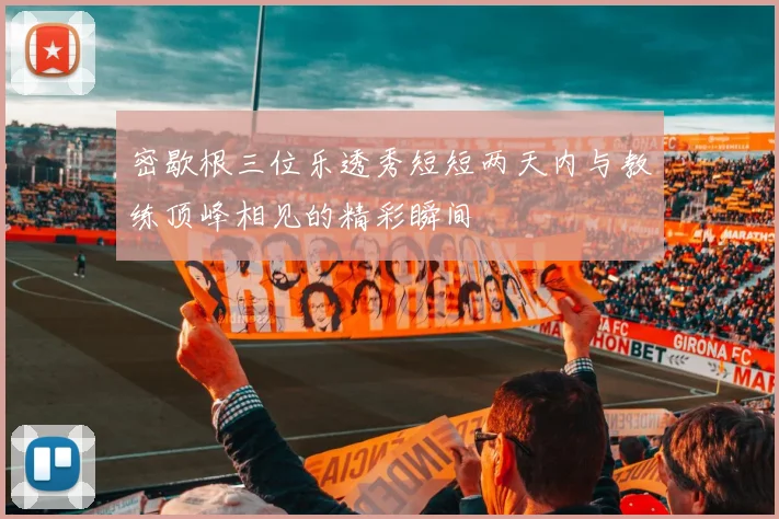 密歇根三位乐透秀短短两天内与教练顶峰相见的精彩瞬间