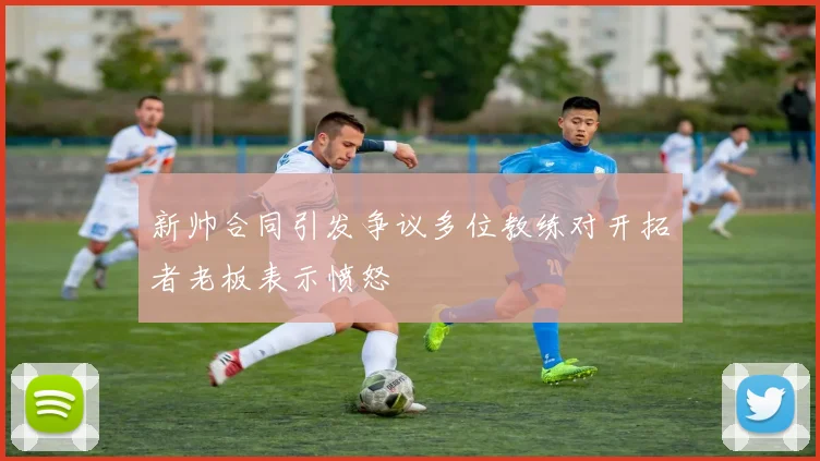 新帅合同引发争议多位教练对开拓者老板表示愤怒