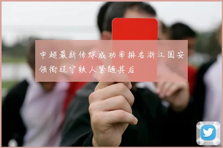 中超最新传球成功率排名浙江国安领衔辽宁铁人紧随其后