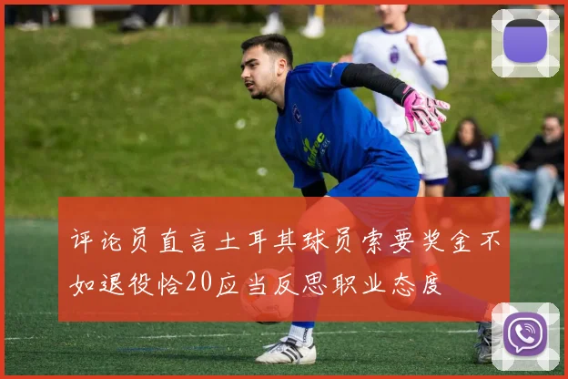 评论员直言土耳其球员索要奖金不如退役恰20应当反思职业态度